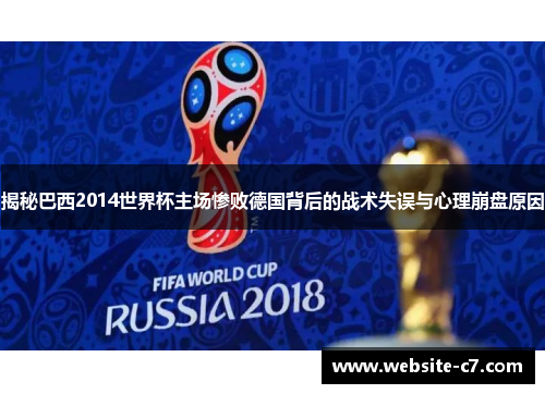 揭秘巴西2014世界杯主场惨败德国背后的战术失误与心理崩盘原因 揭秘巴西2014世界杯主场惨败德国背后的战术失误与心理崩盘原因
