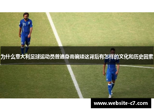 为什么意大利足球运动员普遍身高偏矮这背后有怎样的文化和历史因素