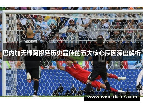 巴内加无缘阿根廷历史最佳的五大核心原因深度解析