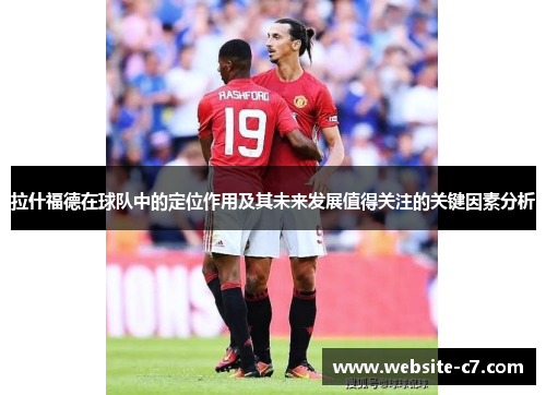 拉什福德在球队中的定位作用及其未来发展值得关注的关键因素分析