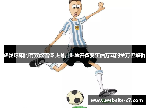 踢足球如何有效改善体质提升健康并改变生活方式的全方位解析