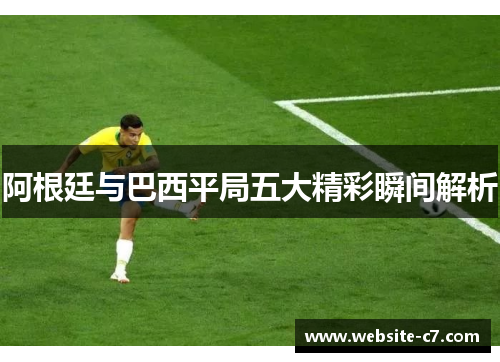 阿根廷与巴西平局五大精彩瞬间解析