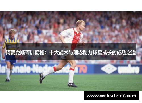 阿贾克斯青训揭秘：十大战术与理念助力球星成长的成功之道
