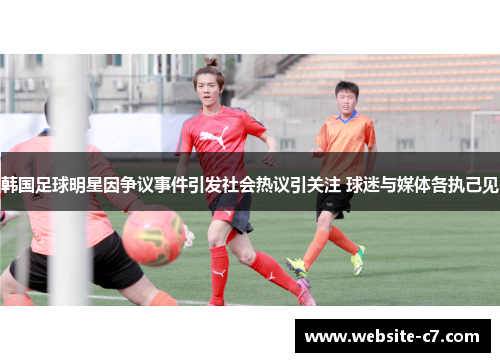 韩国足球明星因争议事件引发社会热议引关注 球迷与媒体各执己见