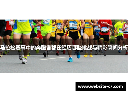 马拉松赛事中的奔跑者都在经历哪些挑战与精彩瞬间分析