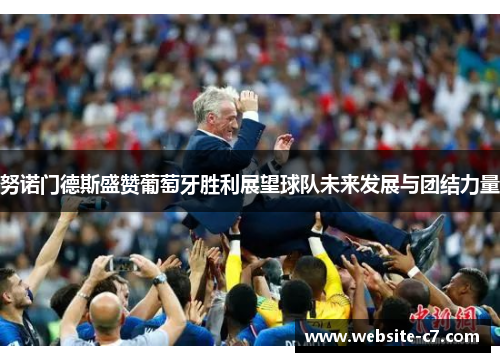 努诺门德斯盛赞葡萄牙胜利展望球队未来发展与团结力量