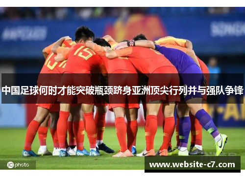 中国足球何时才能突破瓶颈跻身亚洲顶尖行列并与强队争锋