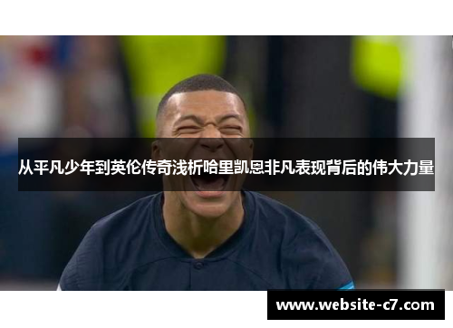 从平凡少年到英伦传奇浅析哈里凯恩非凡表现背后的伟大力量