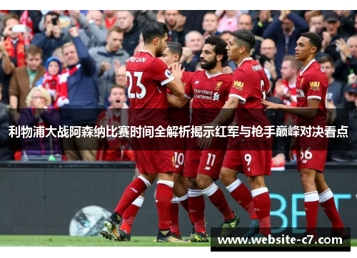 利物浦大战阿森纳比赛时间全解析揭示红军与枪手巅峰对决看点