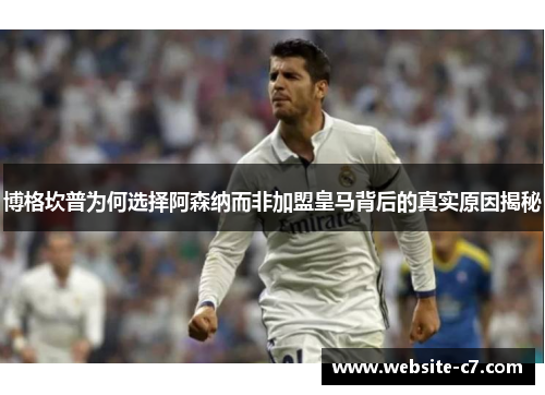 博格坎普为何选择阿森纳而非加盟皇马背后的真实原因揭秘