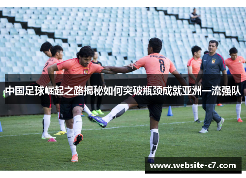 中国足球崛起之路揭秘如何突破瓶颈成就亚洲一流强队 中国足球崛起之路揭秘如何突破瓶颈成就亚洲一流强队