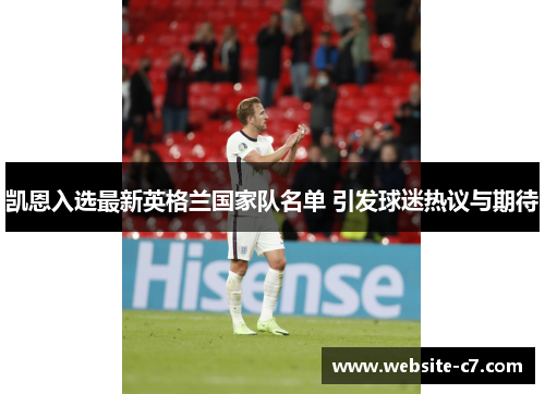 凯恩入选最新英格兰国家队名单 引发球迷热议与期待 凯恩入选最新英格兰国家队名单 引发球迷热议与期待