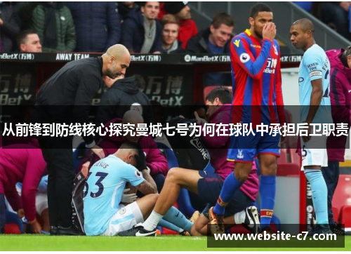 从前锋到防线核心探究曼城七号为何在球队中承担后卫职责