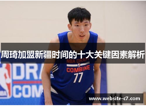 周琦加盟新疆时间的十大关键因素解析 周琦加盟新疆时间的十大关键因素解析