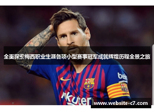 全面探索梅西职业生涯各项小型赛事冠军成就辉煌历程全景之旅 全面探索梅西职业生涯各项小型赛事冠军成就辉煌历程全景之旅