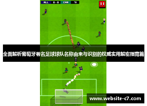 全面解析葡萄牙著名足球球队名称由来与识别的权威实用解密指南篇 全面解析葡萄牙著名足球球队名称由来与识别的权威实用解密指南篇