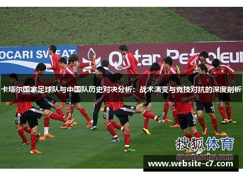 卡塔尔国家足球队与中国队历史对决分析：战术演变与竞技对抗的深度剖析