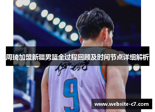 周琦加盟新疆男篮全过程回顾及时间节点详细解析