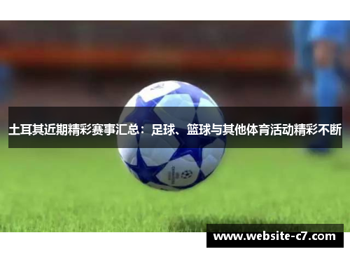土耳其近期精彩赛事汇总:足球、篮球与其他体育活动精彩不断 土耳其近期精彩赛事汇总:足球、篮球与其他体育活动精彩不断