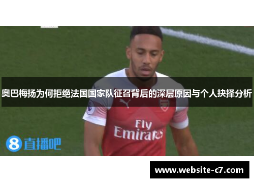 奥巴梅扬为何拒绝法国国家队征召背后的深层原因与个人抉择分析