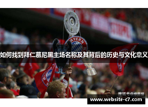 如何找到拜仁慕尼黑主场名称及其背后的历史与文化意义