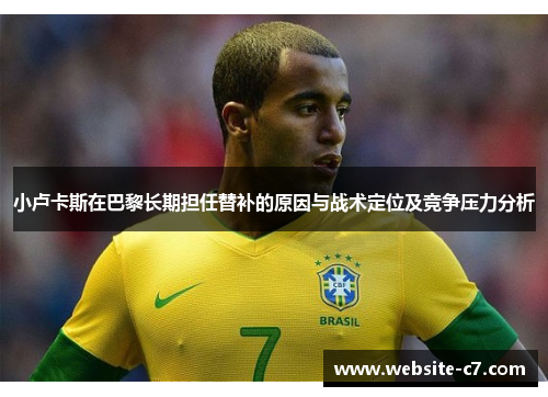 小卢卡斯在巴黎长期担任替补的原因与战术定位及竞争压力分析 小卢卡斯在巴黎长期担任替补的原因与战术定位及竞争压力分析
