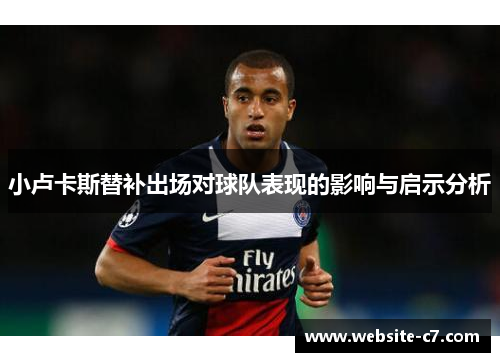 小卢卡斯替补出场对球队表现的影响与启示分析 小卢卡斯替补出场对球队表现的影响与启示分析