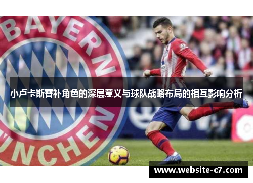 小卢卡斯替补角色的深层意义与球队战略布局的相互影响分析