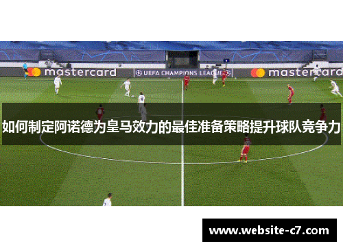 如何制定阿诺德为皇马效力的最佳准备策略提升球队竞争力