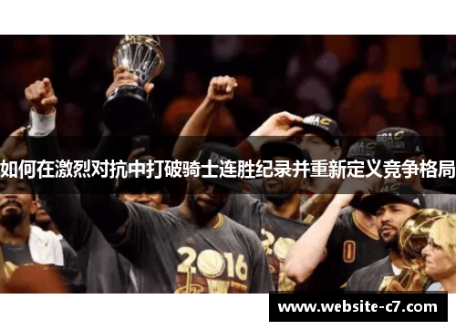 如何在激烈对抗中打破骑士连胜纪录并重新定义竞争格局