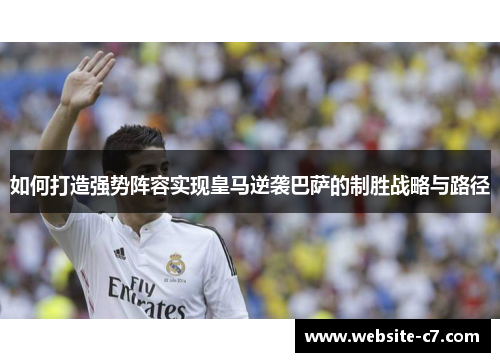 如何打造强势阵容实现皇马逆袭巴萨的制胜战略与路径