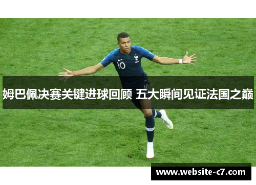 姆巴佩决赛关键进球回顾 五大瞬间见证法国之巅 姆巴佩决赛关键进球回顾 五大瞬间见证法国之巅