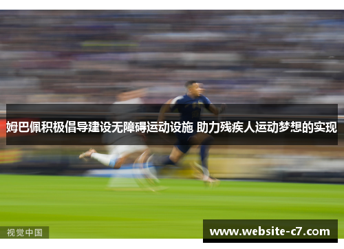 姆巴佩积极倡导建设无障碍运动设施 助力残疾人运动梦想的实现