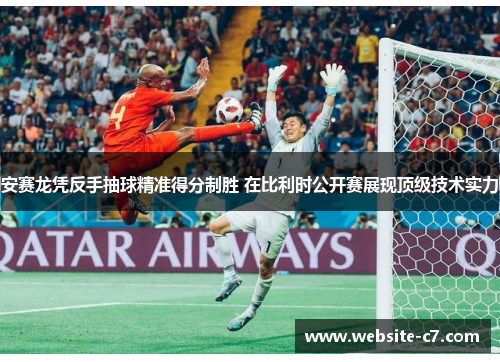 安赛龙凭反手抽球精准得分制胜 在比利时公开赛展现顶级技术实力