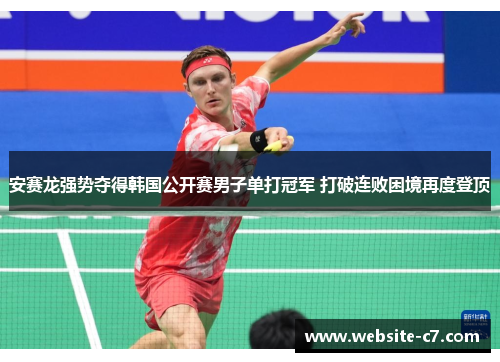 安赛龙强势夺得韩国公开赛男子单打冠军 打破连败困境再度登顶