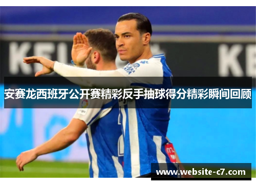 安赛龙西班牙公开赛精彩反手抽球得分精彩瞬间回顾