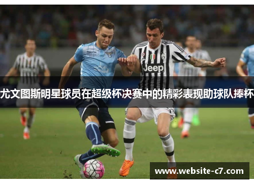 尤文图斯明星球员在超级杯决赛中的精彩表现助球队捧杯