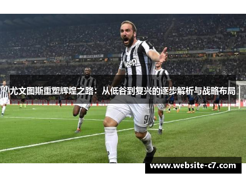 尤文图斯重塑辉煌之路：从低谷到复兴的逐步解析与战略布局