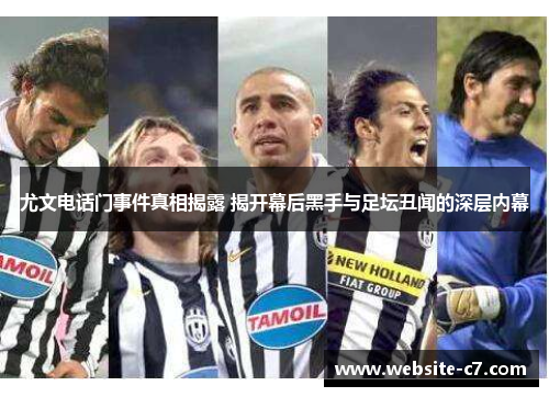 尤文电话门事件真相揭露 揭开幕后黑手与足坛丑闻的深层内幕