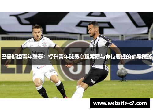 巴基斯坦青年联赛:提升青年球员心理素质与竞技表现的辅导策略 巴基斯坦青年联赛:提升青年球员心理素质与竞技表现的辅导策略
