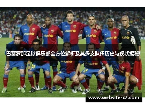 巴塞罗那足球俱乐部全方位解析及其多支队伍历史与现状揭秘