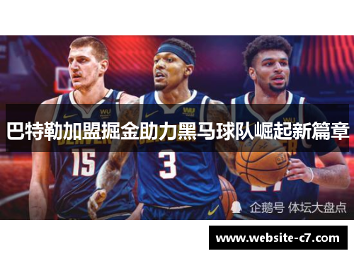 巴特勒加盟掘金助力黑马球队崛起新篇章