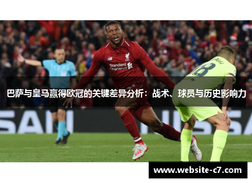巴萨与皇马赢得欧冠的关键差异分析:战术、球员与历史影响力 巴萨与皇马赢得欧冠的关键差异分析:战术、球员与历史影响力
