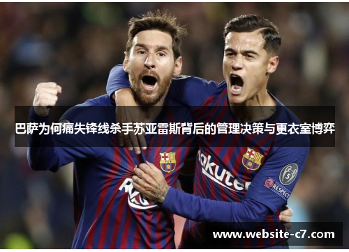 巴萨为何痛失锋线杀手苏亚雷斯背后的管理决策与更衣室博弈