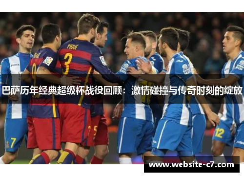 巴萨历年经典超级杯战役回顾：激情碰撞与传奇时刻的绽放