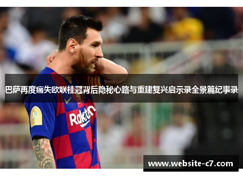 巴萨再度痛失欧联桂冠背后隐秘心路与重建复兴启示录全景篇纪事录