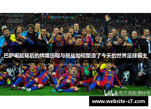 巴萨崛起背后的辉煌历程与挑战如何塑造了今天的世界足球霸主