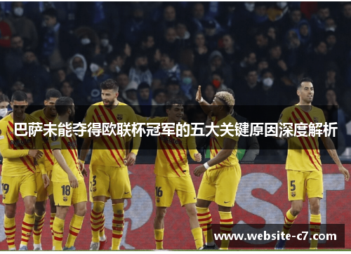 巴萨未能夺得欧联杯冠军的五大关键原因深度解析 巴萨未能夺得欧联杯冠军的五大关键原因深度解析