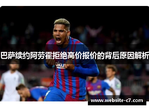 巴萨续约阿劳霍拒绝高价报价的背后原因解析 巴萨续约阿劳霍拒绝高价报价的背后原因解析
