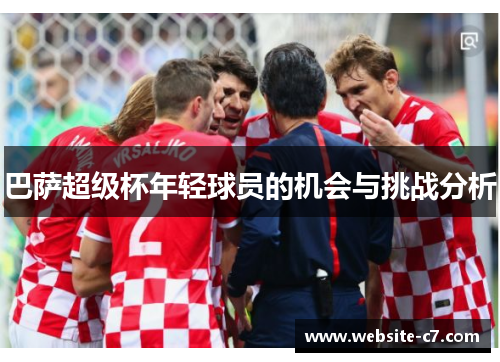 巴萨超级杯年轻球员的机会与挑战分析 巴萨超级杯年轻球员的机会与挑战分析